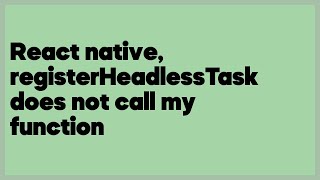React native, registerHeadlessTask does not call my function  (1 answer)