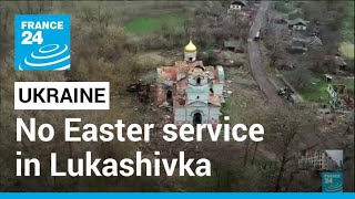 War in Ukraine: No Easter service at the church of Lukashivka • FRANCE 24 English