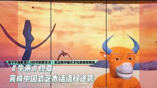 《牛来》终章也是文化软实力自信和输出｜完成中国艺术话语权的回归