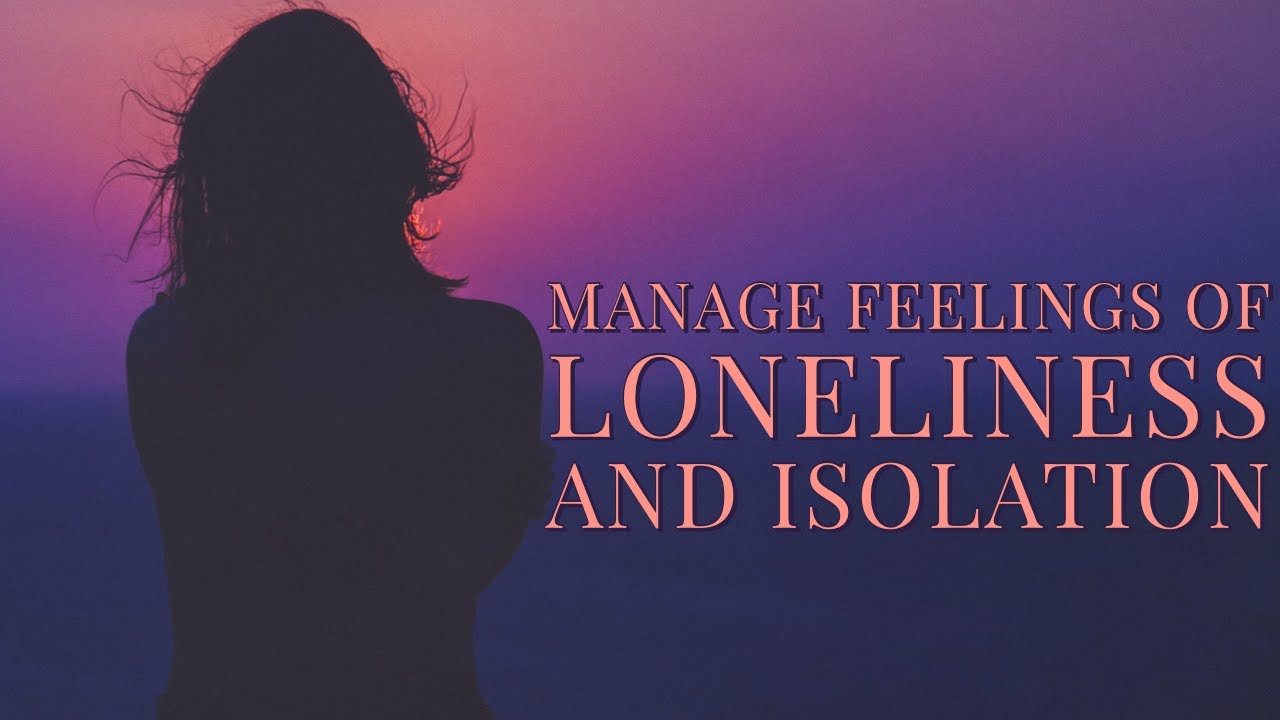 Better Manage Feelings of Loneliness and Isolation A Guided