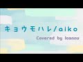 キョウモハレ/aiko(Covered by ろあんぬ)