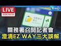 關務署召開記者會  澄清EZ WAY三大誤解｜LIVE