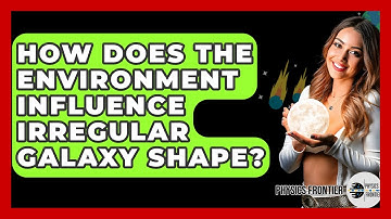 How Does The Environment Influence Irregular Galaxy Shape? - Physics Frontier