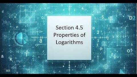 4.5 Properties of Logarithms