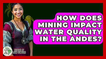 How Does Mining Impact Water Quality In The Andes? - History Of Latin Cultures