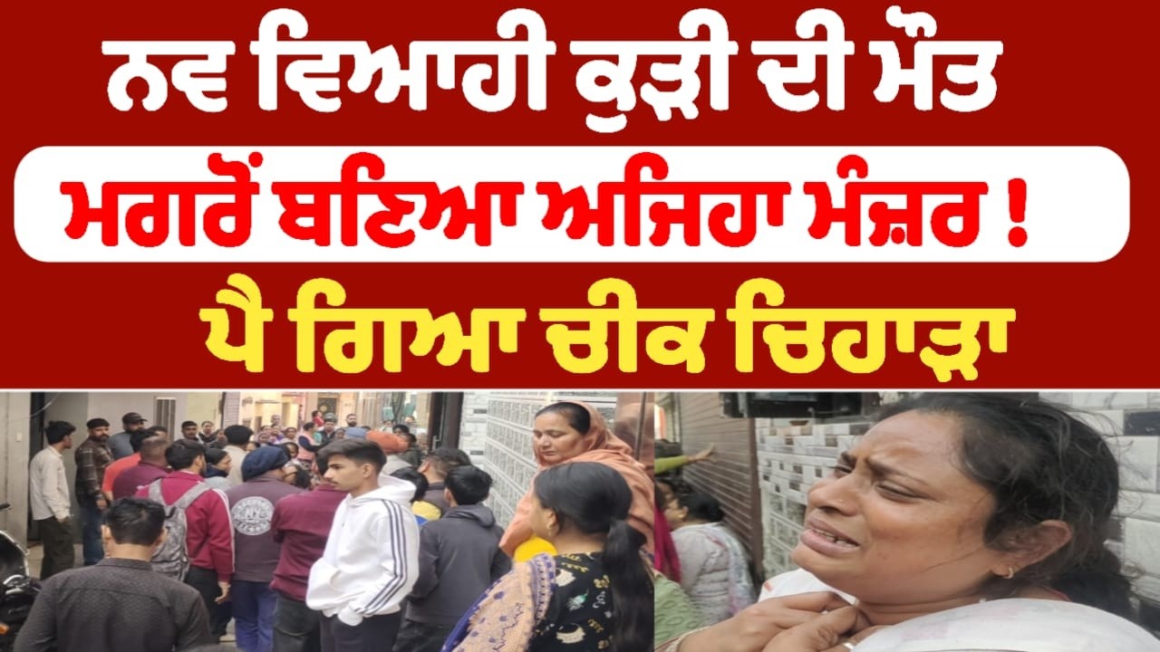 ਨਵ ਵਿਆਹੀ ਕੁੜੀ ਦੀ ਮੌਤ ਮਗਰੋਂ ਬਣਿਆ ਅਜਿਹਾ ਮੰਜ਼ਰ !