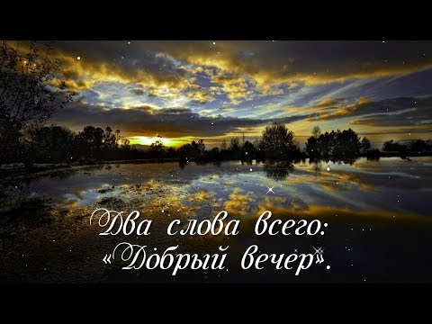 Скажите друг другу простые слова, Два слова всего: «Добрый вечер».