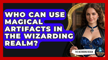 Who Can Use Magical Artifacts in the Wizarding Realm? - The Wizarding Realm