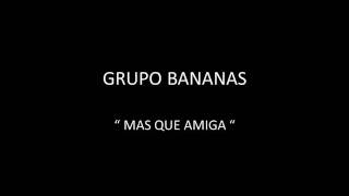 Video thumbnail of "GRUPO BANANAS - MAS QUE AMIGA"