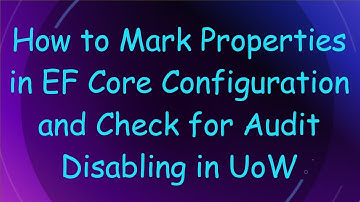 How to Mark Properties in EF Core Configuration and Check for Audit Disabling in UoW