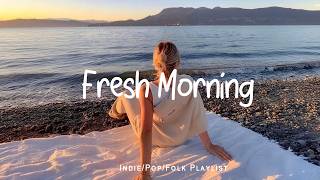Fresh Morning  Positive U0026 Happy Chill  To Have A Good Day  Indiepopfolkacoustic Playlist