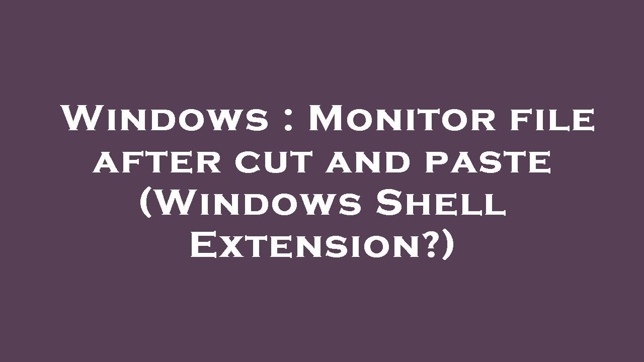 Windows Screen Cut Windows : Monitor file after cut and paste (Windows Shell Extension ...