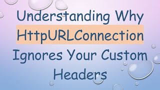 Understanding Why HttpURLConnection Ignores Your Custom Headers