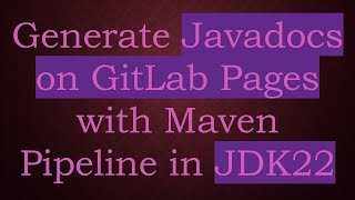 Generate Javadocs on GitLab Pages with Maven Pipeline in JDK22