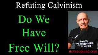 Refuting Calvinism: Do we have Free Will? @stevecopland6001