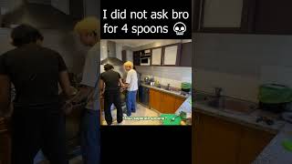 I did not ask bro for 4 spoons