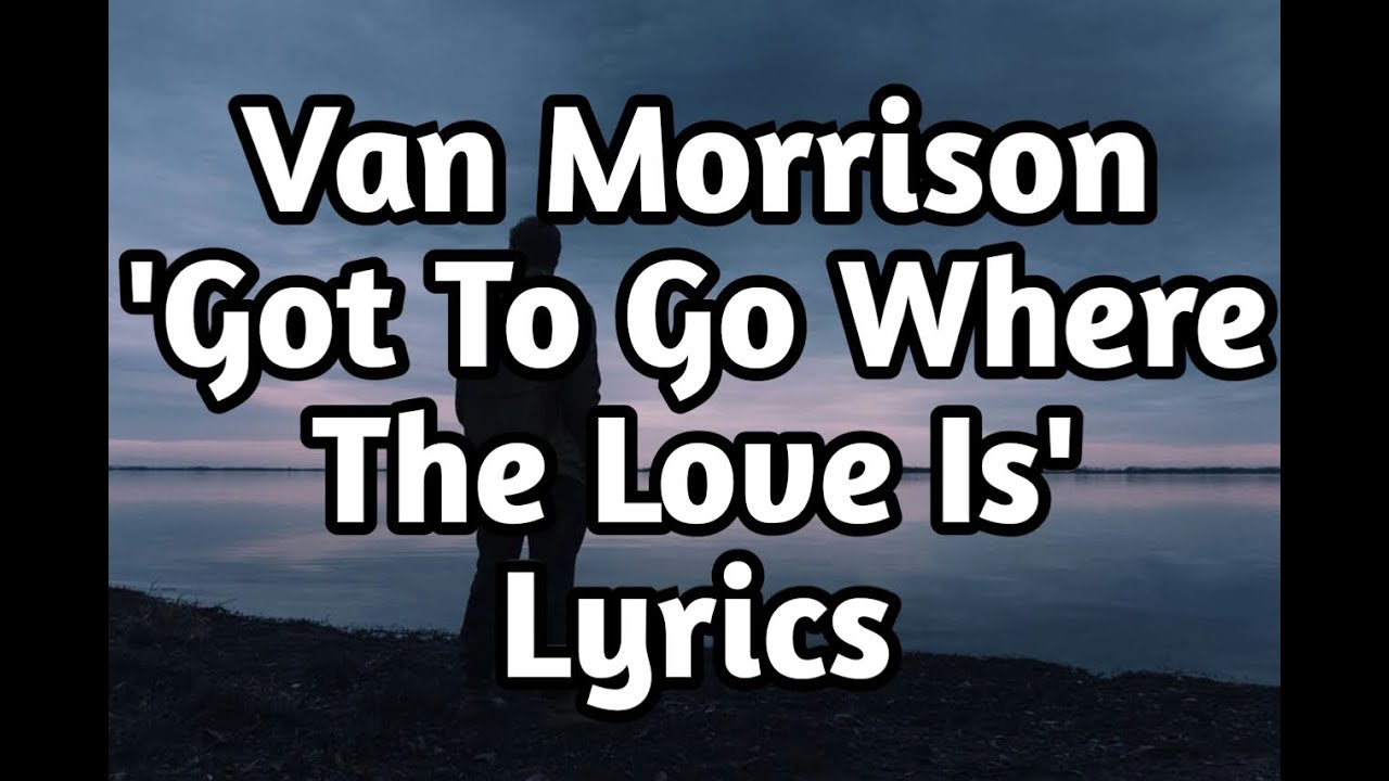 Van Morrison Got To Go Where The Love Is Lyrics YouTube van-morrison-got-to-go-where-the-love-is-lyrics-youtube