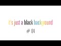 it&#39;s just a black background # 04 never watch this video