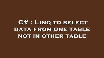 C# : Linq to select data from one table not in other table