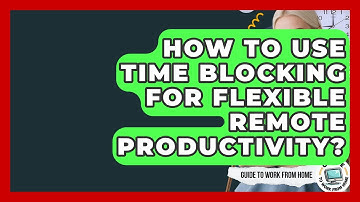 How To Use Time Blocking For Flexible Remote Productivity? - Guide To Work From Home