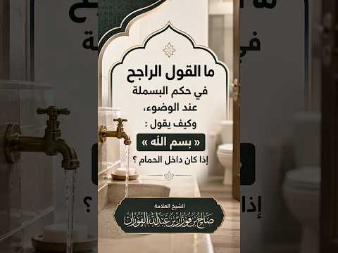 ما القول الراجح في البسملة عند الوضوء، وكيف يقول بسم الله إذا كان داخل الحمام ؟ العلامة صالح الفوزان