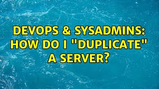 DevOps & SysAdmins: How do I "duplicate" a server?