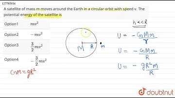 A satellite of mass m moves around the Earth in a circular orbit with speed v. The potential