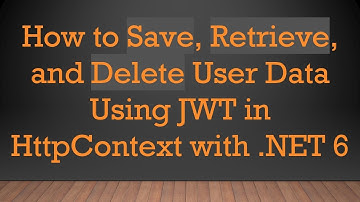 How to Save, Retrieve, and Delete User Data Using JWT in HttpContext with .NET 6
