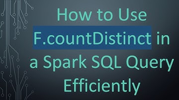 How to Use F.countDistinct in a Spark SQL Query Efficiently