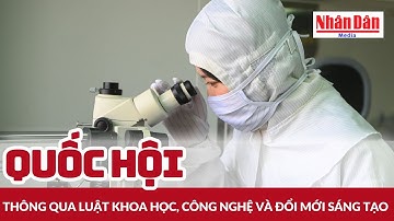 Quốc hội thông qua Luật Khoa học, Công nghệ và Đổi mới sáng tạo | Báo Nhân Dân