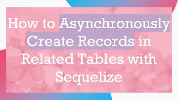 How to Asynchronously Create Records in Related Tables with Sequelize