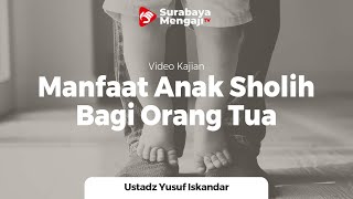 Manfaat Anak Sholih Bagi Orang Tua (Bagian 2) - Ustadz Yusuf Iskandar