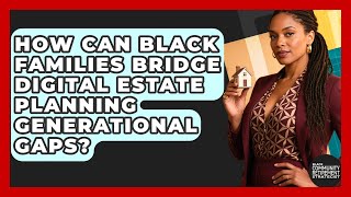 How Can Black Families Bridge Digital Estate Planning Generational Gaps?