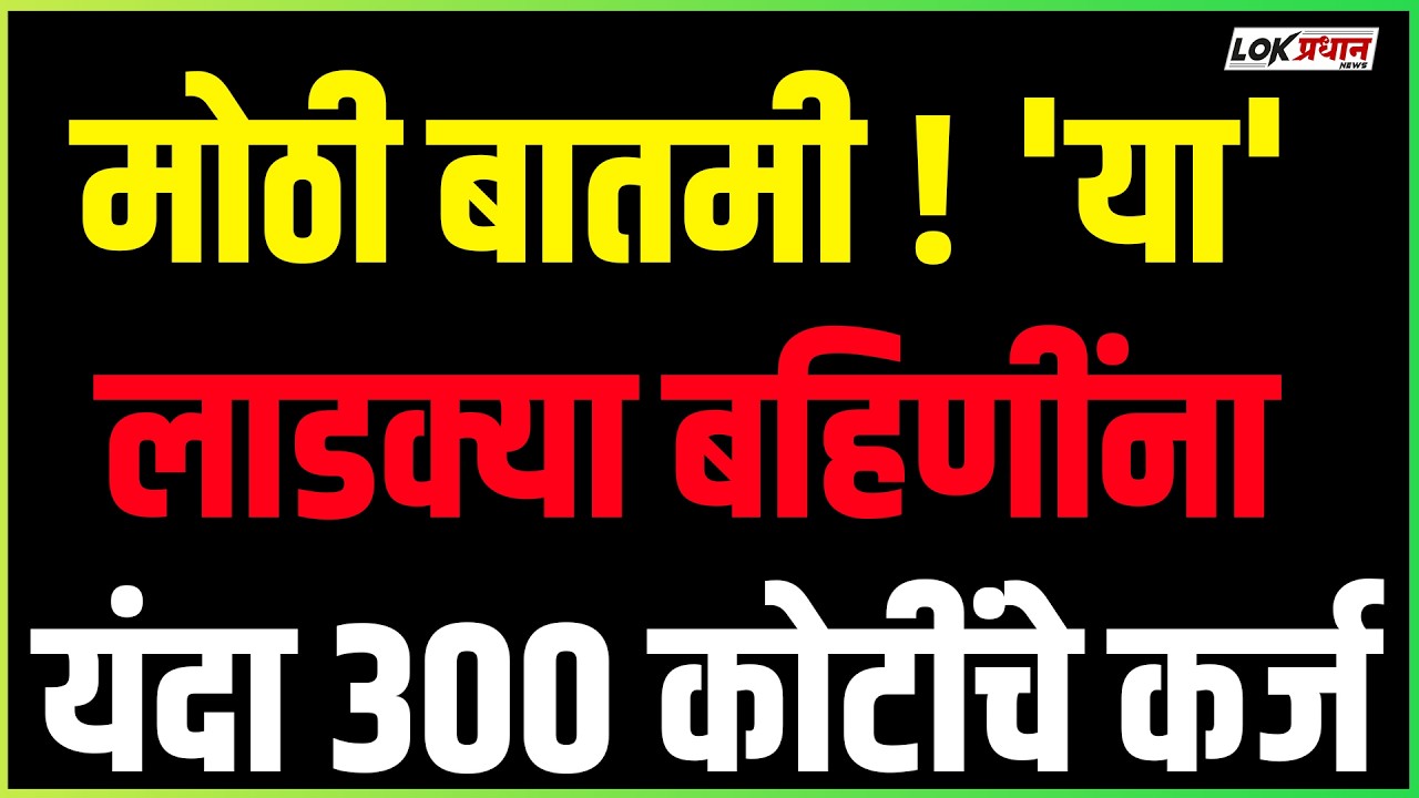 मोठी बातमी! 'या' लाडक्या बहिणींना यंदा ३०० कोटींचे कर्ज