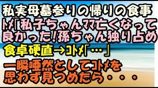 スカッとする話 私実母墓参り帰りの食事 トメ「私子ちゃんママ亡くなってて良かった!孫ちゃん独り占め」 食卓硬直→コトメ「・・・」→結果… スカッとLive!! スカッとする話 私実母墓参り帰りの食事 トメ「私子ちゃんママ亡くなってて良かった!孫ちゃん独り占め」 食卓硬直→コトメ「・・・」→結果… スカッとLive!!