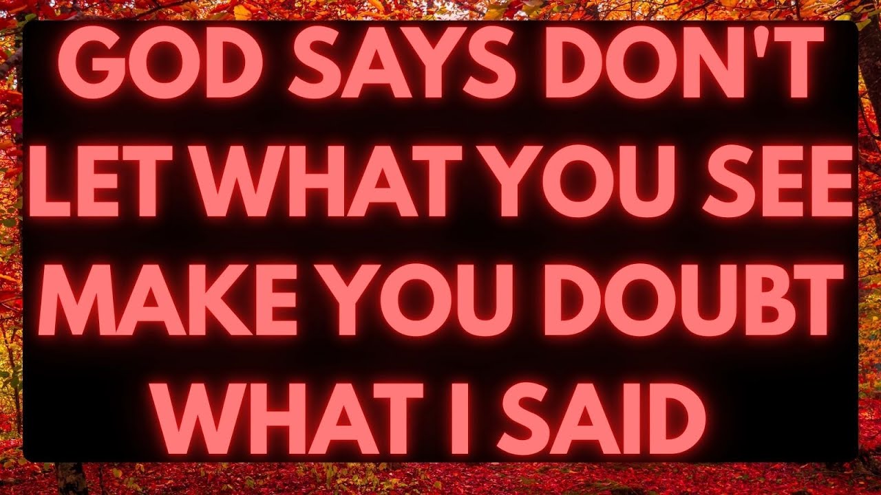god says don't let what you see make you doubt what i said