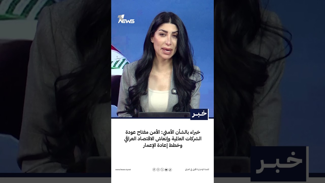 خبراء بالشأن الأمني: الأمن مفتاح عودة الشركات العالمية وإنعاش الاقتصاد العراقي وخطط إعادة الإعمار