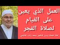 ماهو العمل الذي يعين على القيام لصلاة الفجر الدكتور محمد راتب النابلسي