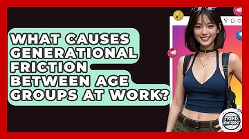 What Causes Generational Friction Between Age Groups At Work? - Trend Unwrapper