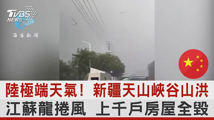中國大陸極端天氣! 新疆天山峽谷山洪 江蘇龍捲風 上千戶房屋全毀｜TVBS新聞 - 天天要聞