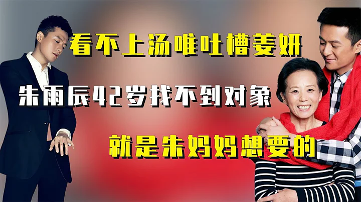 【媽寶男，沒有愛情】看不上湯唯吐槽姜妍，朱雨辰42歲找不到對象，就是朱媽媽想要的？ - 天天要聞