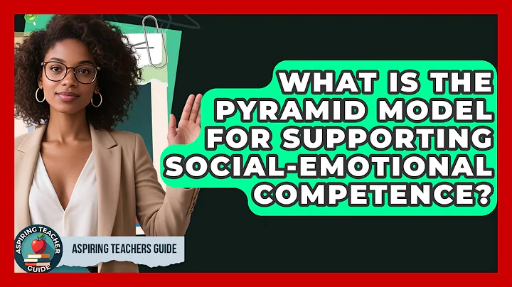 What Is The Pyramid Model For Supporting Social-Emotional Competence? - Aspiring Teacher Guide