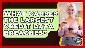 What Causes The Largest Credit Data Breaches? - Student Score Builder