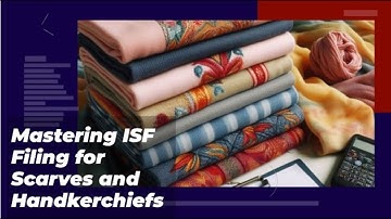 Mastering ISF Filing for Scarves and Handkerchiefs