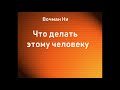 04.ЧТО ДЕЛАТЬ ЭТОМУ ЧЕЛОВЕКУ. ВОЧМАН НИ. АУДИОКНИГА.