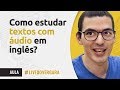 COMO ESTUDAR TEXTOS COM ÁUDIO EM INGLÊS?