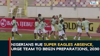 Nigerians Rue Super Eagles Absence, Urge Team To Begin Preparations For 2030 | 2026 W/Cup
