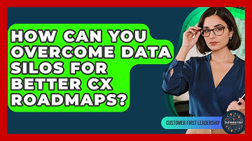 How Can You Overcome Data Silos For Better CX Roadmaps? - Customer First Leadership