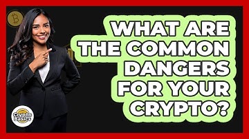 What Are The Common Dangers For Your Crypto?