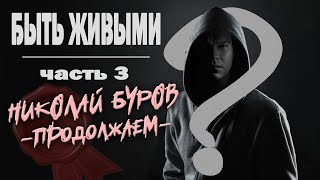 БЫТЬ ЖИВЫМИ / часть 3 / НИКОЛАЙ БУРОВ - продолжаем -